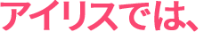 アイリスでは、